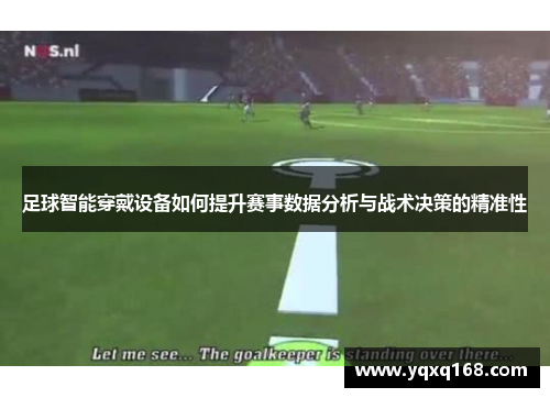 足球智能穿戴设备如何提升赛事数据分析与战术决策的精准性