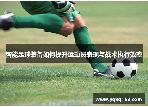 智能足球装备如何提升运动员表现与战术执行效率