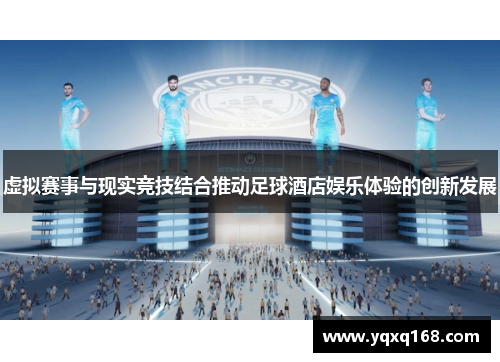 虚拟赛事与现实竞技结合推动足球酒店娱乐体验的创新发展