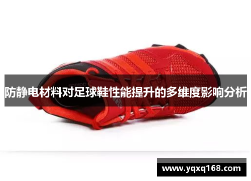 防静电材料对足球鞋性能提升的多维度影响分析